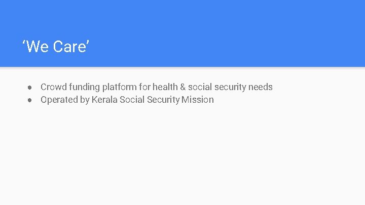 ‘We Care’ ● Crowd funding platform for health & social security needs ● Operated