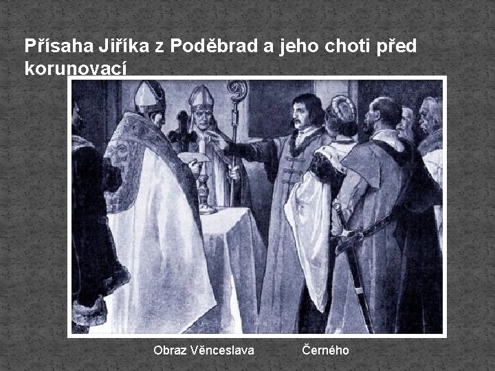 Přísaha Jiříka z Poděbrad a jeho choti před korunovací Obraz Věnceslava Černého 