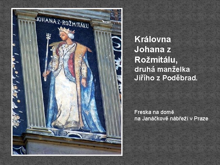 Královna Johana z Rožmitálu, druhá manželka Jiřího z Poděbrad. Freska na domě na Janáčkově