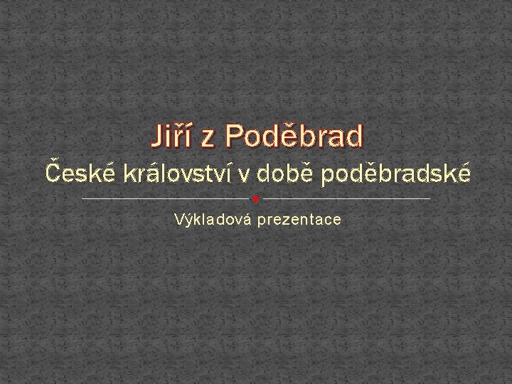 Jiří z Poděbrad České království v době poděbradské Výkladová prezentace 