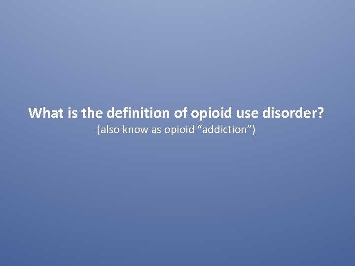 What is the definition of opioid use disorder? (also know as opioid “addiction”) 