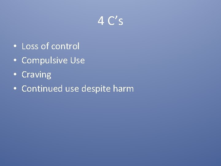 4 C’s • • Loss of control Compulsive Use Craving Continued use despite harm