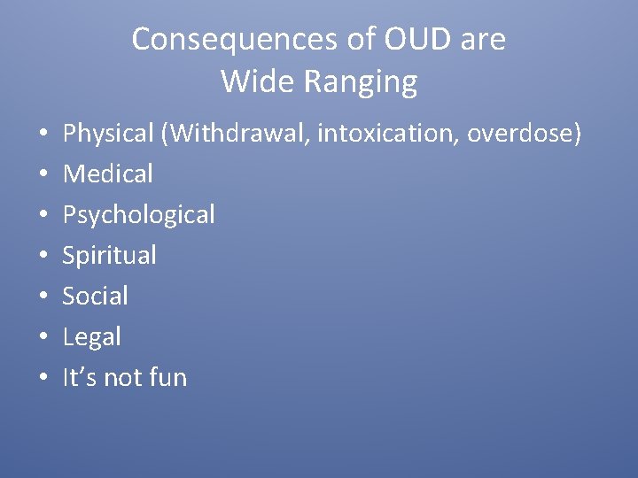Consequences of OUD are Wide Ranging • • Physical (Withdrawal, intoxication, overdose) Medical Psychological