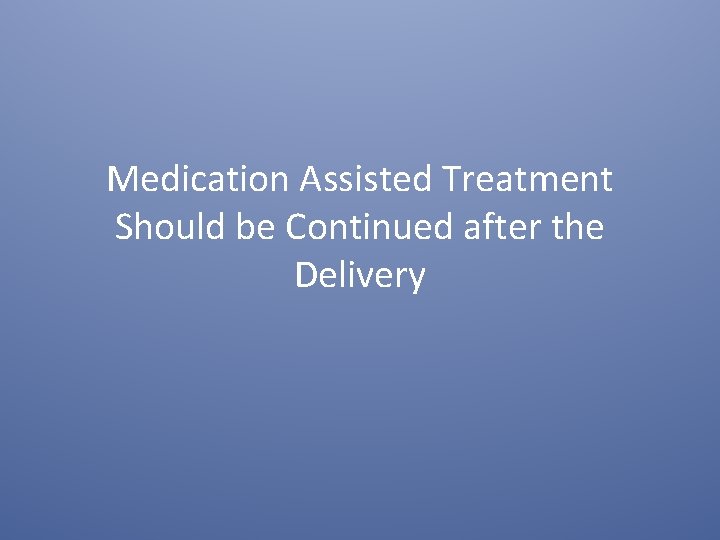 Medication Assisted Treatment Should be Continued after the Delivery 
