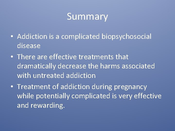 Summary • Addiction is a complicated biopsychosocial disease • There are effective treatments that