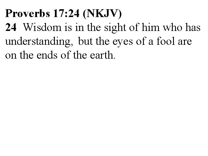 Proverbs 17: 24 (NKJV) 24 Wisdom is in the sight of him who has