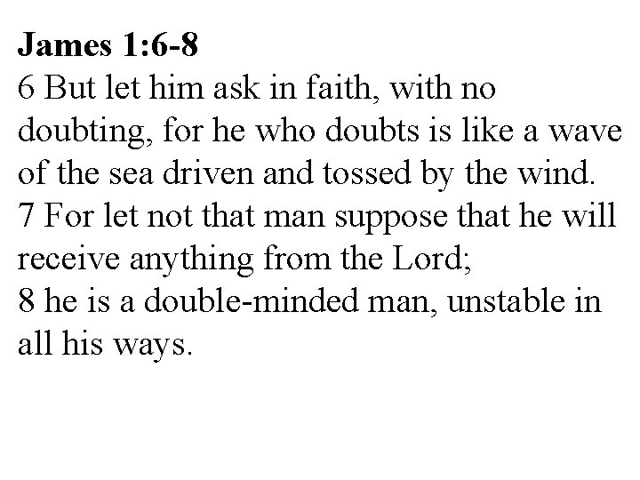 James 1: 6 -8 6 But let him ask in faith, with no doubting,