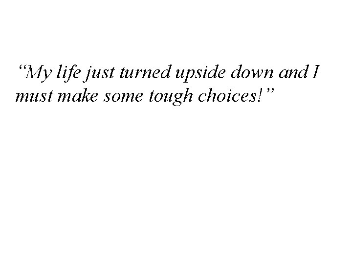 “My life just turned upside down and I must make some tough choices!” 