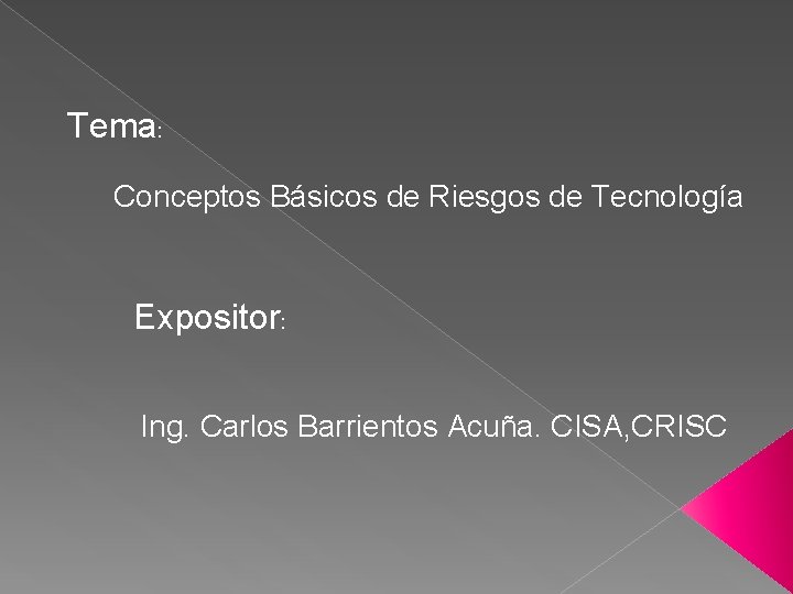 Tema: Conceptos Básicos de Riesgos de Tecnología Expositor: Ing. Carlos Barrientos Acuña. CISA, CRISC