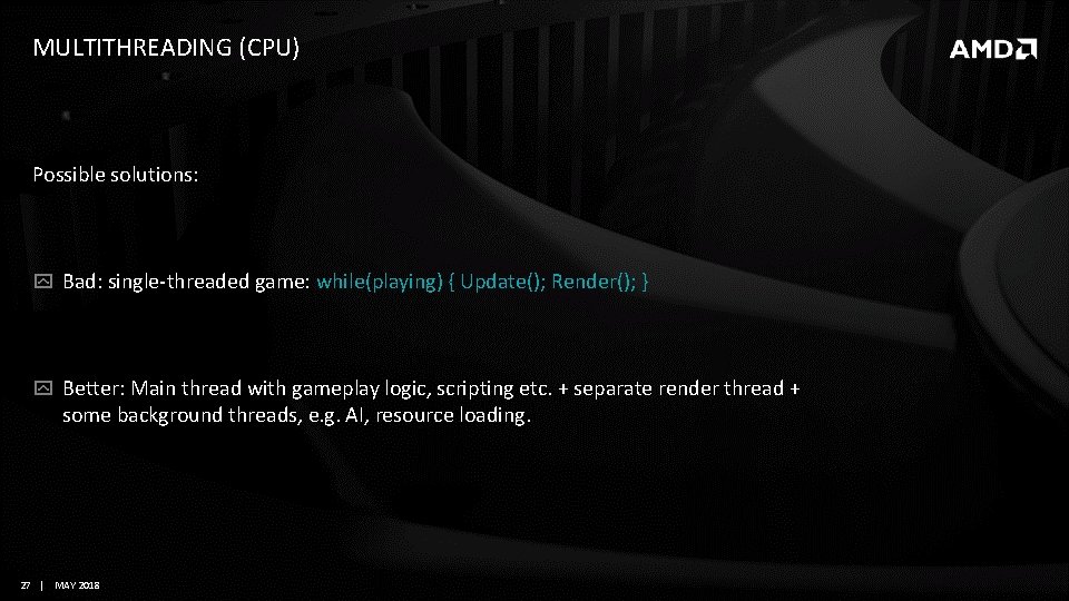 MULTITHREADING (CPU) Possible solutions: Bad: single-threaded game: while(playing) { Update(); Render(); } Better: Main MULTITHREADING (CPU) Possible solutions: Bad: single-threaded game: while(playing) { Update(); Render(); } Better: Main