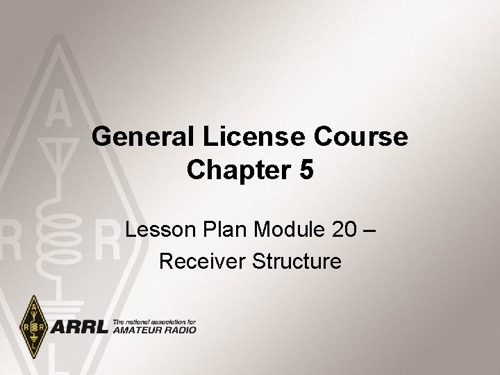 General License Course Chapter 5 Lesson Plan Module 20 – Receiver Structure 