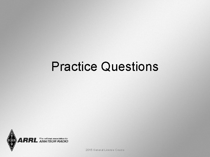 Practice Questions 2015 General License Course 