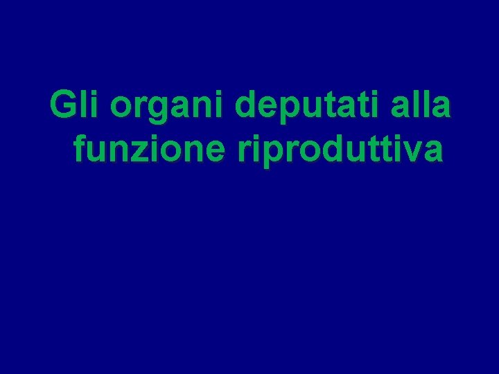 Gli organi deputati alla funzione riproduttiva 