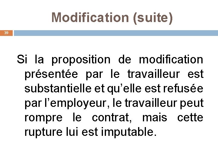 Modification (suite) 39 Si la proposition de modification présentée par le travailleur est substantielle