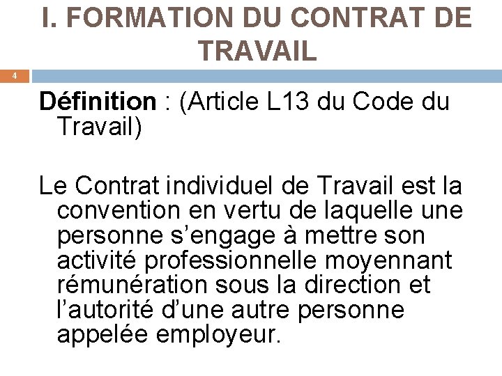 I. FORMATION DU CONTRAT DE TRAVAIL 4 Définition : (Article L 13 du Code