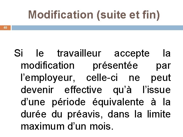 Modification (suite et fin) 40 Si le travailleur accepte la modification présentée par l’employeur,