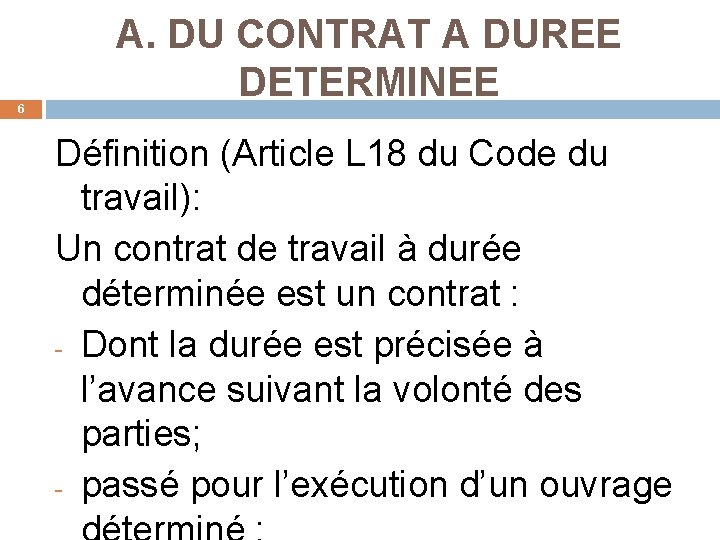 6 A. DU CONTRAT A DUREE DETERMINEE Définition (Article L 18 du Code du