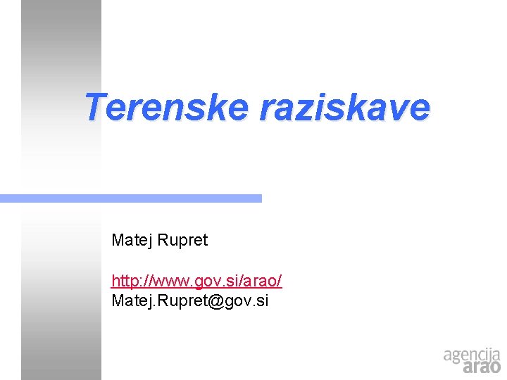 Terenske raziskave Matej Rupret http: //www. gov. si/arao/ Matej. Rupret@gov. si Terenske raziskave Matej Rupret http: //www. gov. si/arao/ Matej. Rupret@gov. si