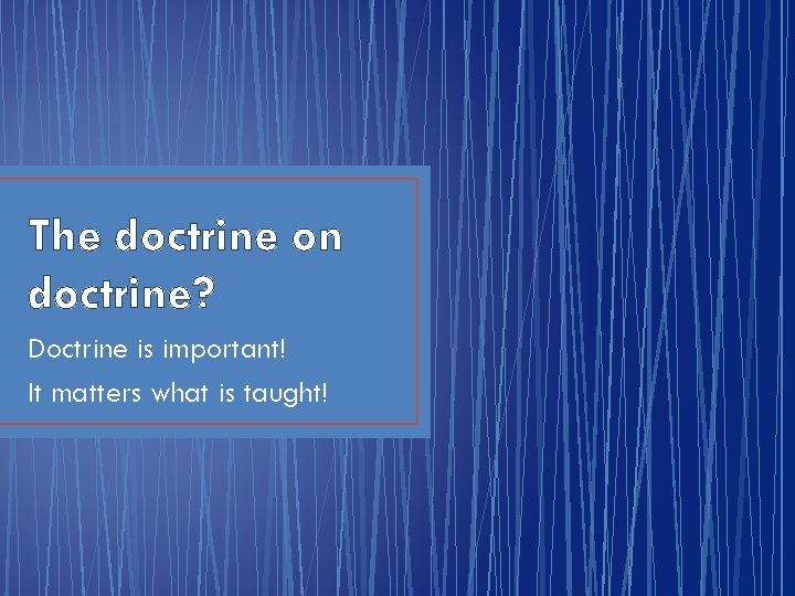 The doctrine on doctrine? Doctrine is important! It matters what is taught! 