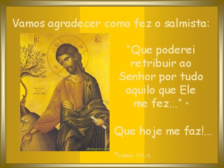 Vamos agradecer como fez o salmista: “Que poderei retribuir ao Senhor por tudo aquilo
