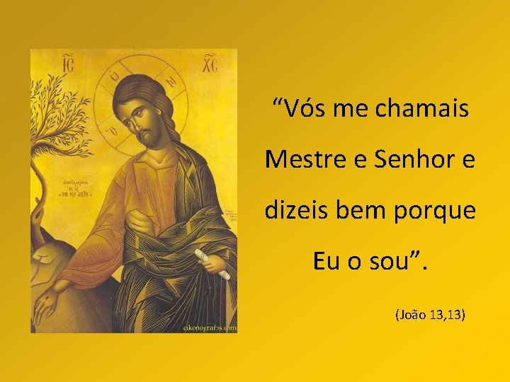 “Vós me chamais Mestre e Senhor e dizeis bem porque Eu o sou”. (João