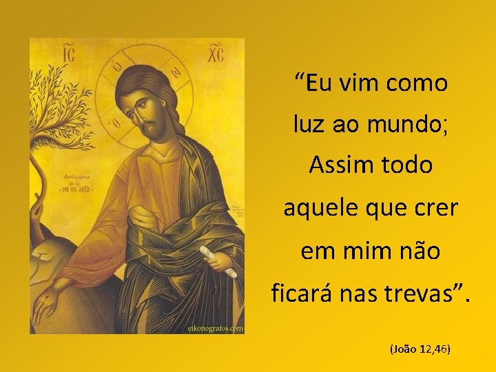“Eu vim como luz ao mundo; Assim todo aquele que crer em mim não