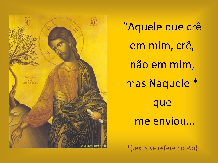 “Aquele que crê em mim, crê, não em mim, mas Naquele * que me