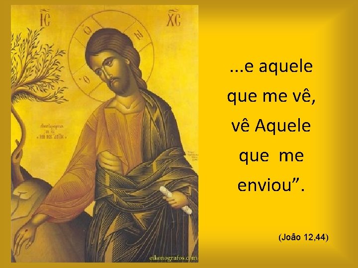 . . . e aquele que me vê, vê Aquele que me enviou”. (João
