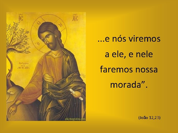 . . . e nós viremos a ele, e nele faremos nossa morada”. (João