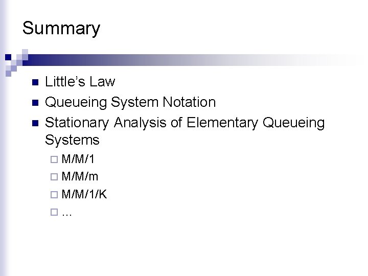 Summary n n n Little’s Law Queueing System Notation Stationary Analysis of Elementary Queueing