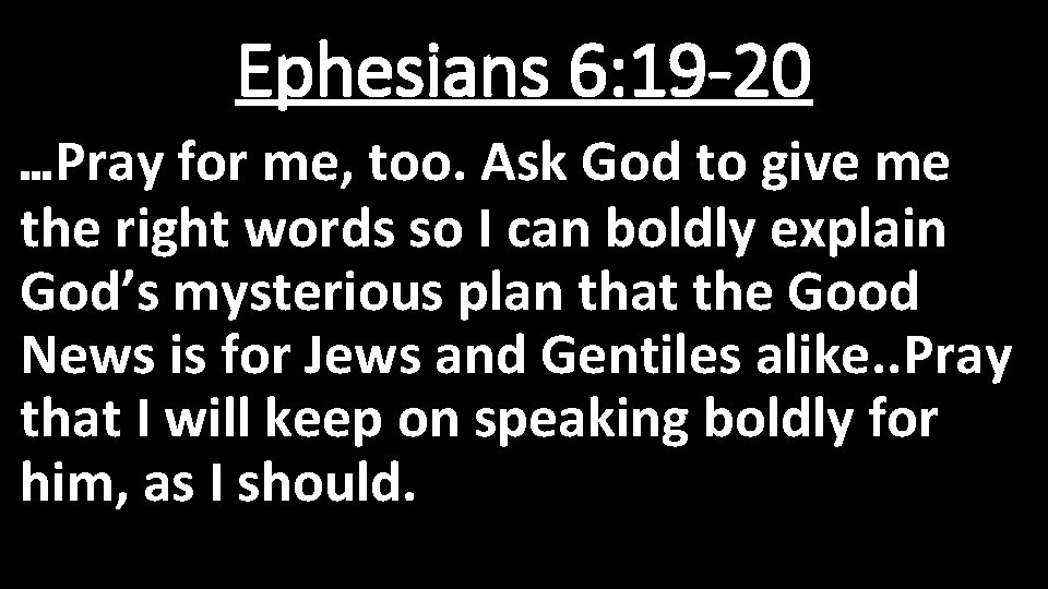 Ephesians 6: 19 -20 …Pray for me, too. Ask God to give me the