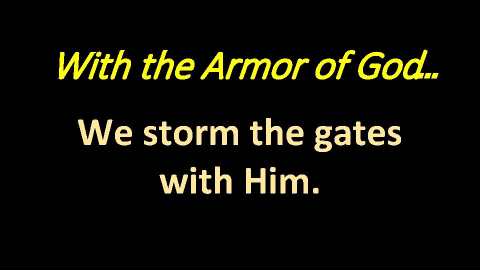 With the Armor of God… We storm the gates with Him. 