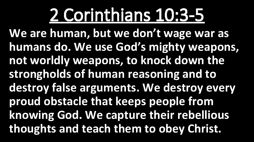 2 Corinthians 10: 3 -5 We are human, but we don’t wage war as