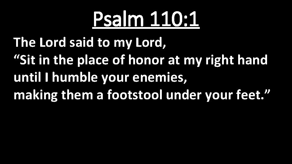 Psalm 110: 1 The Lord said to my Lord, “Sit in the place of