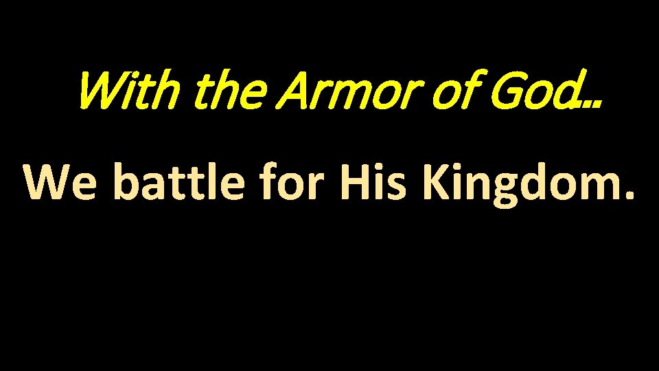 With the Armor of God… We battle for His Kingdom. 