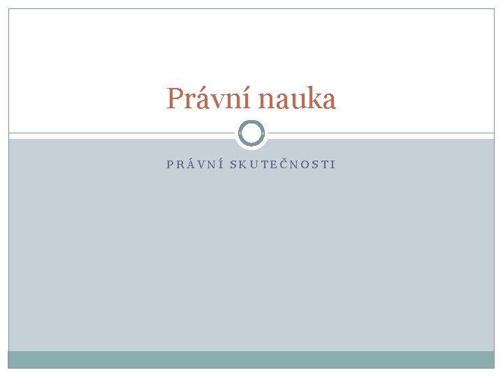 Právní nauka PRÁVNÍ SKUTEČNOSTI 