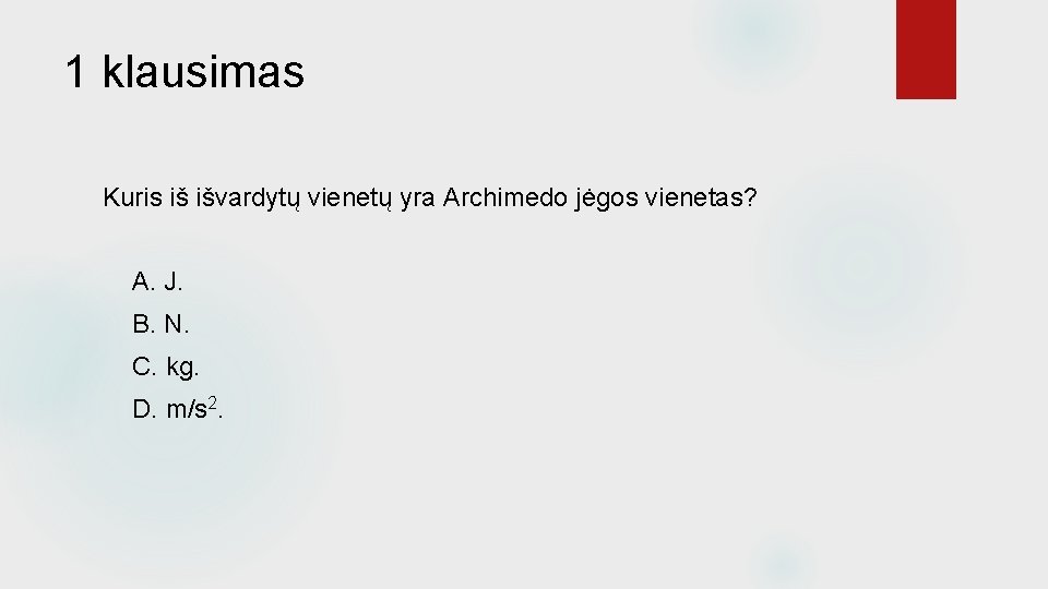 1 klausimas Kuris iš išvardytų vienetų yra Archimedo jėgos vienetas? A. J. B. N.