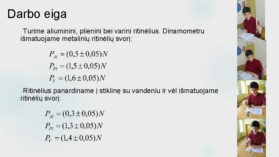 Darbo eiga Turime aliuminini, plienini bei varini ritinėlius. Dinamometru išmatuojame metalinių ritinėlių svorį: Ritinėlius