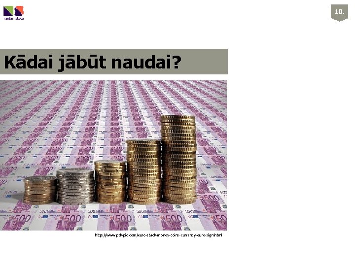 10. Kādai jābūt naudai? http: //www. pd 4 pic. com/euro-stack-money-coins-currency-euro-sign. html 