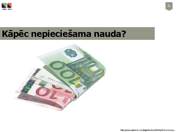 3. Kāpēc nepieciešama nauda? http: //www. rgbstock. com/bigphoto/nwo. NCOA/all+my+money 