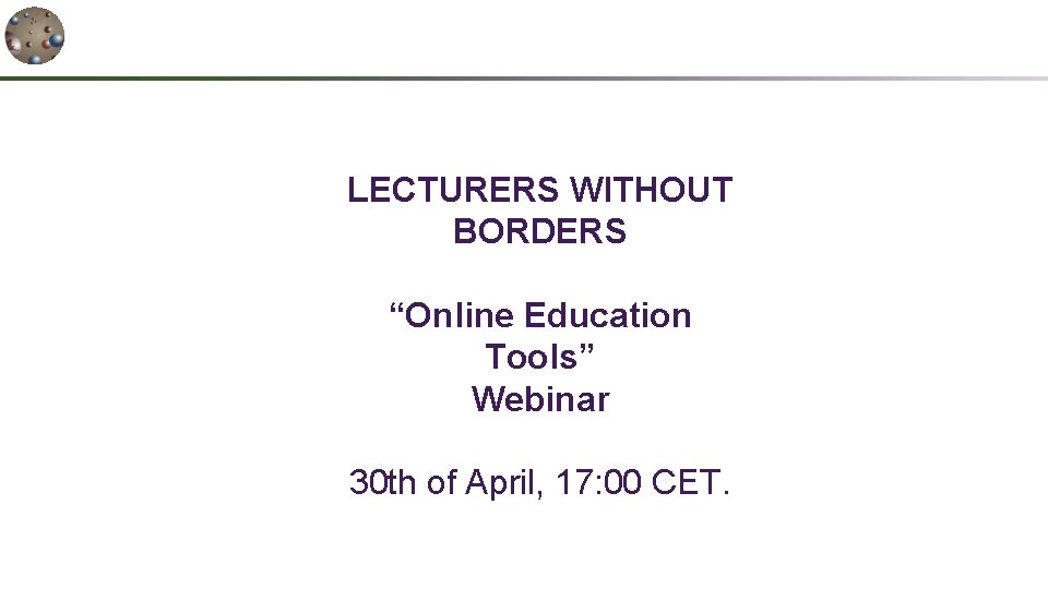 LECTURERS WITHOUT BORDERS “Online Education Tools” Webinar 30 th of April, 17: 00 CET.