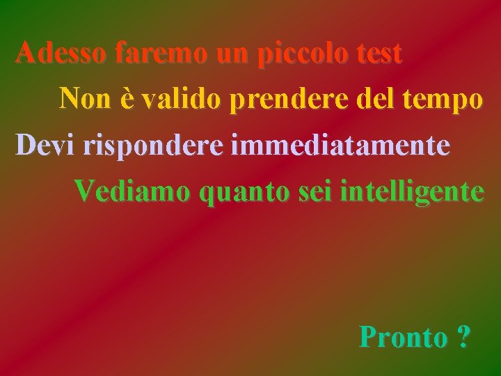 Adesso faremo un piccolo test Non è valido prendere del tempo Devi rispondere immediatamente