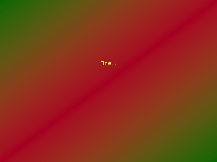 Fine… 