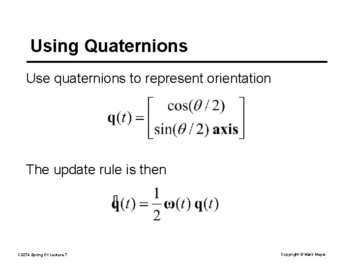 Using Quaternions Use quaternions to represent orientation The update rule is then CS 274