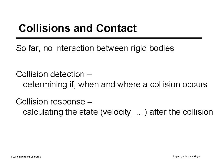 Collisions and Contact So far, no interaction between rigid bodies Collision detection – determining