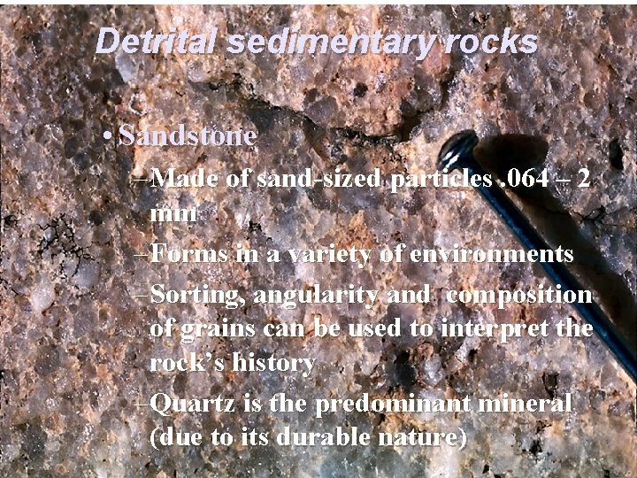 Detrital sedimentary rocks • Sandstone – Made of sand-sized particles. 064 – 2 mm