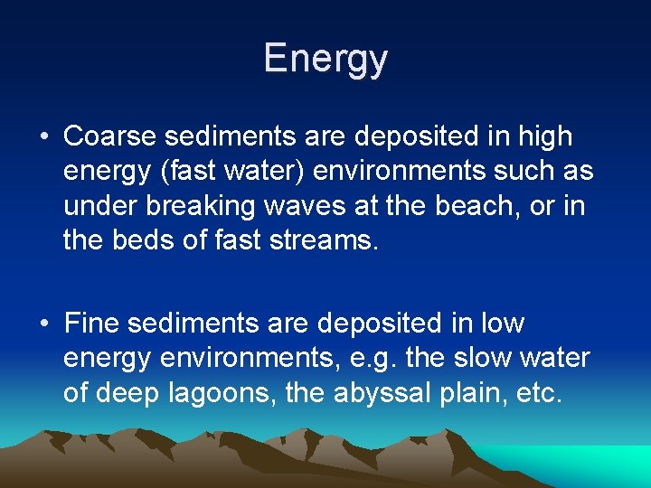 Energy • Coarse sediments are deposited in high energy (fast water) environments such as