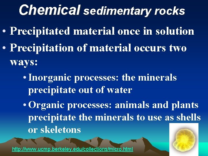 Chemical sedimentary rocks • Precipitated material once in solution • Precipitation of material occurs