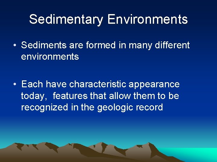 Sedimentary Environments • Sediments are formed in many different environments • Each have characteristic