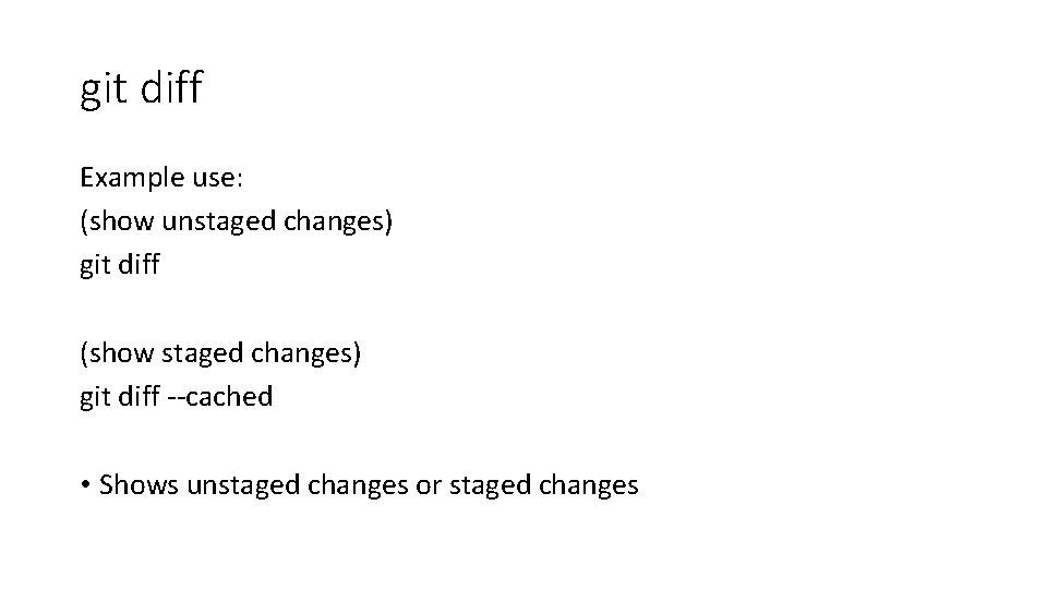git diff Example use: (show unstaged changes) git diff (show staged changes) git diff git diff Example use: (show unstaged changes) git diff (show staged changes) git diff